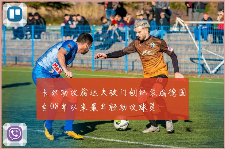 卡尔助攻翁达夫破门创纪录成德国自08年以来最年轻助攻球员