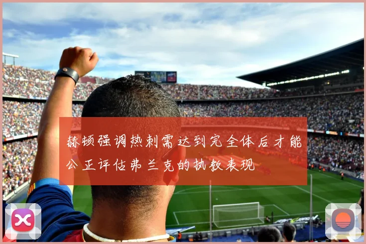 赫顿强调热刺需达到完全体后才能公正评估弗兰克的执教表现