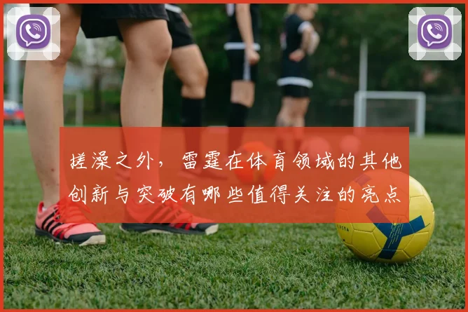 搓澡之外，雷霆在体育领域的其他创新与突破有哪些值得关注的亮点