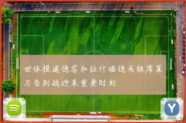 世体报道德容和拉什福德或缺席莱万告别战迎来重要时刻