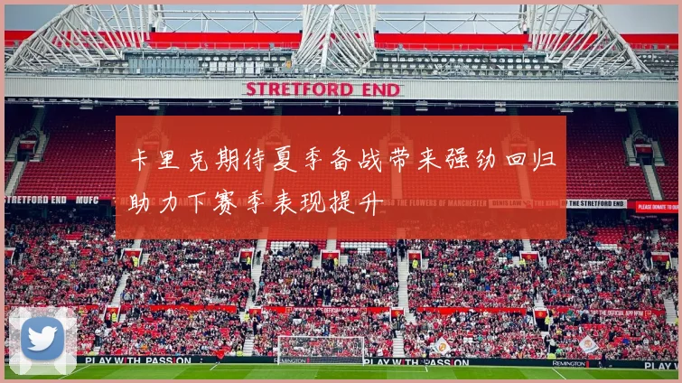 卡里克期待夏季备战带来强劲回归助力下赛季表现提升