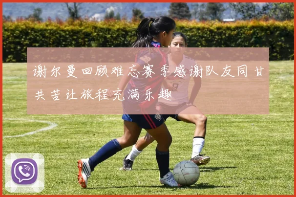 谢尔曼回顾难忘赛季感谢队友同甘共苦让旅程充满乐趣